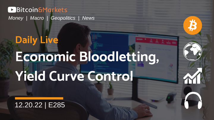 Economic Bloodletting, Yield Curve Control - Daily Live 12.20.22 | E285